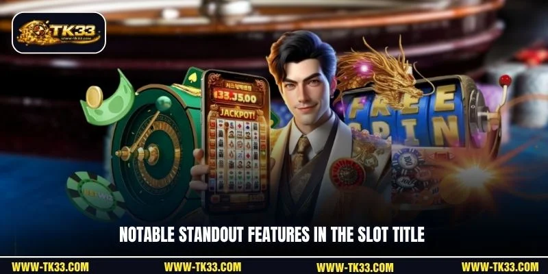 Notable standout features in the slot title