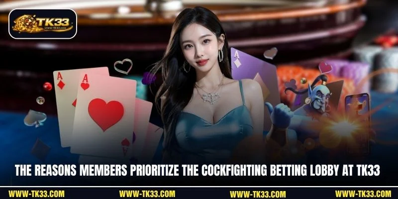 The reasons members prioritize the cockfighting betting lobby at TK33